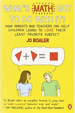 What's Math Got to Do with It?: How Parents and Teachers Can Help Children Learn to Love Their Least Favorite Subject What's Math Got to Do with It?: How Parents and Teachers Can Help Children Learn to Love Their Least Favorite Subject