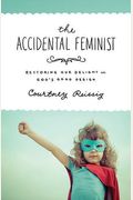 The Accidental Feminist: Restoring Our Delight In God's Good Design