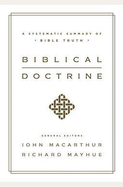 Biblical Doctrine: A Systematic Summary Of Bible Truth Biblical Doctrine: A Systematic Summary Of Bible Truth
