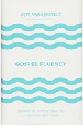 Gospel Fluency: Speaking The Truths Of Jesus Into The Everyday Stuff Of Life