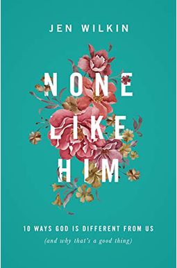 None Like Him: 10 Ways God Is Different From Us (And Why That's A Good Thing) None Like Him: 10 Ways God Is Different From Us (And Why That's A Good Thing)