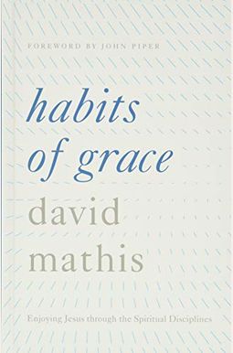 Habits Of Grace: Enjoying Jesus Through The Spiritual Disciplines Habits Of Grace: Enjoying Jesus Through The Spiritual Disciplines