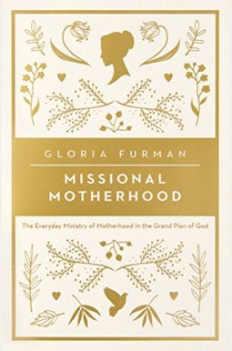 Missional Motherhood: The Everyday Ministry Of Motherhood In The Grand Plan Of God Missional Motherhood: The Everyday Ministry Of Motherhood In The Grand Plan Of God