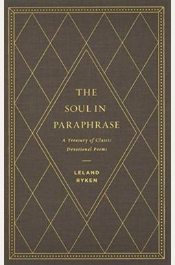 The Soul In Paraphrase: A Treasury Of Classic Devotional Poems The Soul In Paraphrase: A Treasury Of Classic Devotional Poems