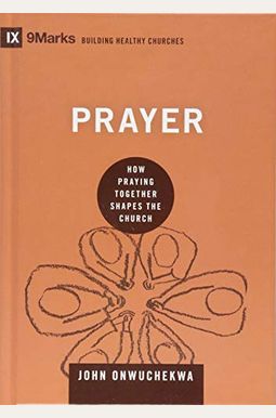 Prayer: How Praying Together Shapes The Church (9marks: Building Healthy Churches) Prayer: How Praying Together Shapes The Church (9marks: Building Healthy Churches)
