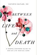 Between Life And Death: A Gospel-Centered Guide To End-Of-Life Medical Care