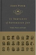 21 Servants Of Sovereign Joy: Faithful, Flawed, And Fruitful