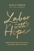 Labor With Hope: Gospel Meditations On Pregnancy, Childbirth, And Motherhood