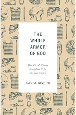 The Whole Armor Of God: How Christ's Victory Strengthens Us For Spiritual Warfare The Whole Armor Of God: How Christ's Victory Strengthens Us For Spiritual Warfare