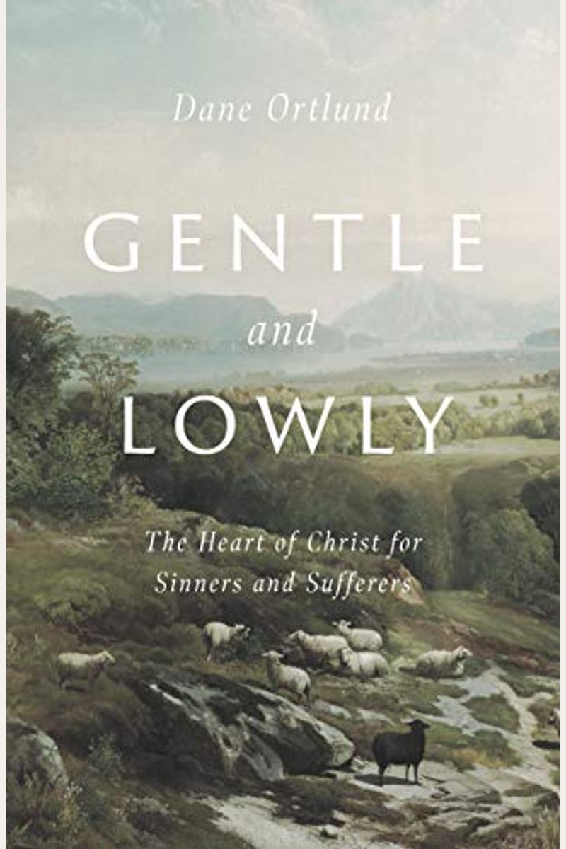 Gentle And Lowly: The Heart Of Christ For Sinners And Sufferers