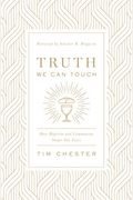 Truth We Can Touch: How Baptism And Communion Shape Our Lives