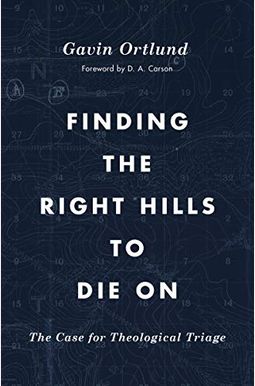 Finding the Right Hills to Die on: The Case for Theological Triage Finding the Right Hills to Die on: The Case for Theological Triage
