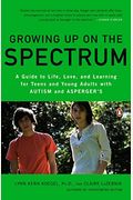 Growing Up On The Spectrum: A Guide To Life, Love, And Learning For Teens And Young Adults With Autism And Asperger's