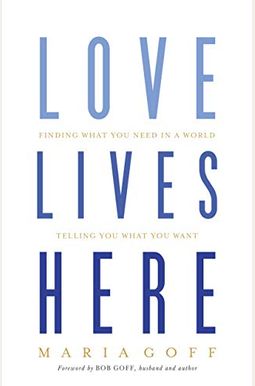 Love Lives Here: Finding What You Need In A World Telling You What You Want Love Lives Here: Finding What You Need In A World Telling You What You Want