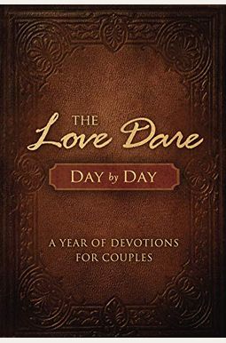 The Love Dare Day By Day: A Year Of Devotions For Couples The Love Dare Day By Day: A Year Of Devotions For Couples
