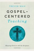 Gospel-Centered Teaching: Showing Christ in All the Scripture