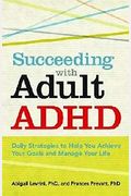 Succeeding With Adult Adhd: Daily Strategies To Help You Achieve Your Goals And Manage Your Life