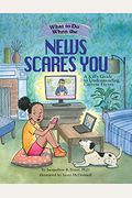 What To Do When The News Scares You: A Kid's Guide To Understanding Current Events