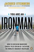 You Are An Ironman: How Six Weekend Warriors Chased Their Dream Of Finishing The World's Toughest Triathlon