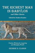 The Richest Man In Babylon And Other Stories, Edited For Modern Readers: Timeless Wisdom For Acquiring And Managing Wealth