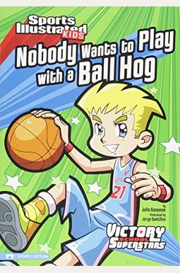 Nobody Wants To Play With A Ball Hog (Sports Illustrated Kids Victory School Superstars) Nobody Wants To Play With A Ball Hog (Sports Illustrated Kids Victory School Superstars)