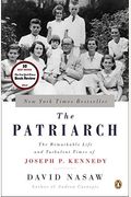 The Patriarch: The Remarkable Life And Turbulent Times Of Joseph P. Kennedy
