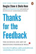 Thanks For The Feedback: The Science And Art Of Receiving Feedback Well (Even When It Is Off Base, Unfair, Poorly Delivered, And, Frankly, You'