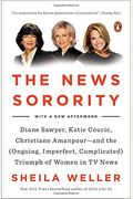 The News Sorority: Diane Sawyer, Katie Couric, Christiane Amanpour-And The (Ongoing, Imperfect, Complicated) Triumph Of Women In Tv News