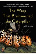 The Wasp That Brainwashed The Caterpillar: Evolution's Most Unbelievable Solutions To Life's Biggest Problems