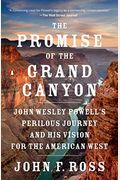 The Promise Of The Grand Canyon: John Wesley Powell's Perilous Journey And His Vision For The American West