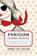 Parisian Charm School: French Secrets For Cultivating Love, Joy, And That Certain Je Ne Sais Quoi