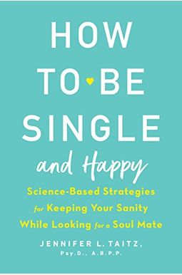 How To Be Single And Happy: Science-Based Strategies For Keeping Your Sanity While Looking For A Soul Mate How To Be Single And Happy: Science-Based Strategies For Keeping Your Sanity While Looking For A Soul Mate