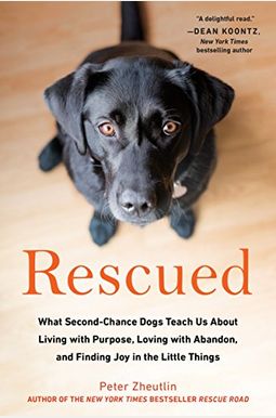 Rescued: What Second-Chance Dogs Teach Us About Living With Purpose, Loving With Abandon, And Finding Joy In The Little Things Rescued: What Second-Chance Dogs Teach Us About Living With Purpose, Loving With Abandon, And Finding Joy In The Little Things