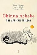 The African Trilogy: Things Fall Apart; Arrow Of God; No Longer At Ease