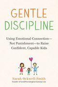 Gentle Discipline: Using Emotional Connection--Not Punishment--To Raise Confident, Capable Kids