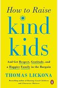 How To Raise Kind Kids: And Get Respect, Gratitude, And A Happier Family In The Bargain