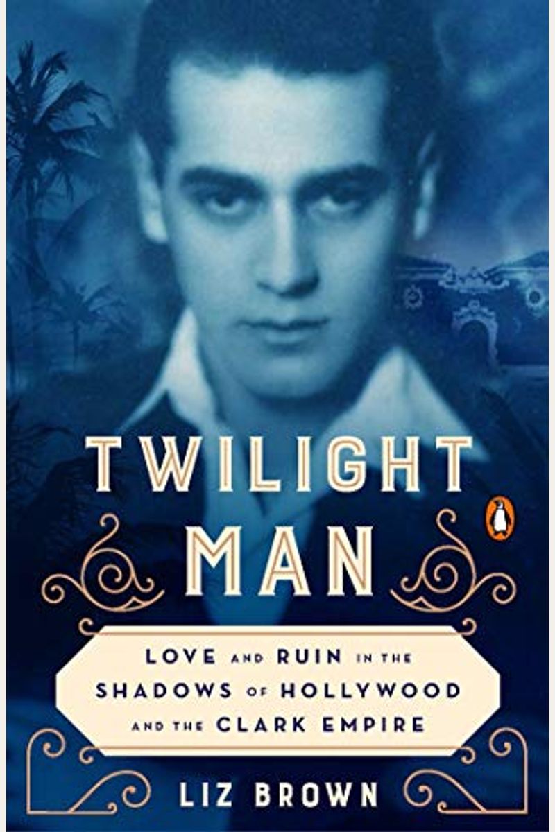 Twilight Man: Love And Ruin In The Shadows Of Hollywood And The Clark Empire