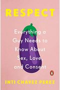 Respect: Everything A Guy Needs To Know About Sex, Love, And Consent