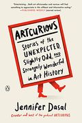Artcurious: Stories Of The Unexpected, Slightly Odd, And Strangely Wonderful In Art History
