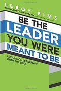 Be The Leader You Were Meant To Be: Lessons On Leadership From The Bible