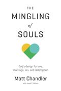 The Mingling Of Souls: God's Design For Love, Marriage, Sex, And Redemption