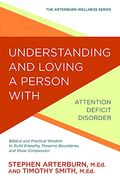 Understanding and Loving a Person with Attention Deficit Disorder: Biblical and Practical Wisdom to Build Empathy, Preserve Boundaries, and Show Compa