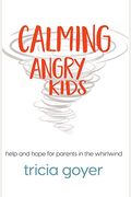 Calming Angry Kids: Help And Hope For Parents In The Whirlwind