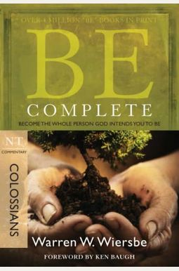 Be Complete (Colossians): Become the Whole Person God Intends You to Be Be Complete (Colossians): Become the Whole Person God Intends You to Be