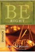 Be Right (Romans): How To Be Right With God, Yourself, And Others (The Be Series Commentary)
