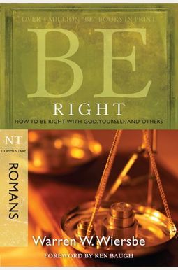 Be Right (Romans): How To Be Right With God, Yourself, And Others (The Be Series Commentary) Be Right (Romans): How To Be Right With God, Yourself, And Others (The Be Series Commentary)