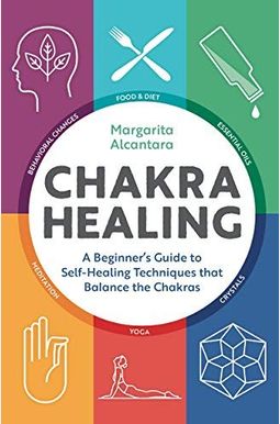 Chakra Healing: A Beginner's Guide To Self-Healing Techniques That Balance The Chakras Chakra Healing: A Beginner's Guide To Self-Healing Techniques That Balance The Chakras