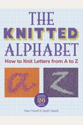 The Knitted Alphabet: How To Knit Letters From A To Z