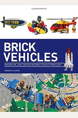 Brick Vehicles: Amazing Air, Land, And Sea Machines To Build From Lego® Brick Vehicles: Amazing Air, Land, And Sea Machines To Build From Lego®