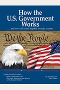 How The U.s. Government Works: ...And How It All Comes Together To Make A Nation